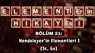 ELEMENTLERİN HİKÂYESİ | BÖLÜM 21: “MENDELEYEV’İN ELEMENTLERİ I” (Sc, Ga)