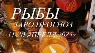 РЫБЫ ♓️ ТАРО-ПРОГНОЗ 11-20 АПРЕЛЯ 2024г