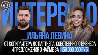 Ильяна Левина. От копирайтера до партнера, предложения о найме за 150 млн и собственного бизнеса.