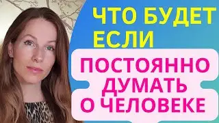 ЧТО СЛУЧИТСЯ, ЕСЛИ ПОСТОЯННО ДУМАТЬ о КОМ-ТО 