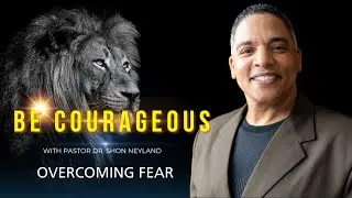 COURAGEOUS-PART IV | OVERCOMING FEAR | PASTOR DR.SHON NEYLAND