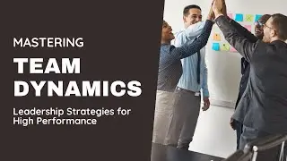 Mastering Team Dynamics: Leadership Strategies for High Performance