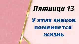 Пятница 13 - У этих знаков поменяется жизнь.