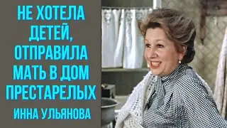 Не хотела детей, отправила мать в дом престарелых  Инна Ульянова