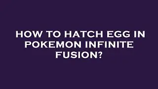 How to hatch egg in pokemon infinite fusion?