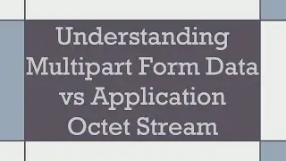 Understanding Multipart Form Data vs Application Octet Stream