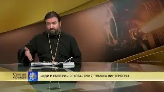 Прот.Андрей Ткачёв  «Иди и смотри»: «Охота» (2012) Томаса Винтерберга