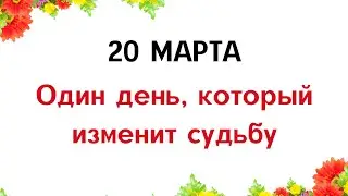 20 марта - один день, который изменит вашу судьбу.