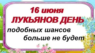 16 июня. ДЕНЬ ЛУКЬЯНА. Народные приметы и традиции