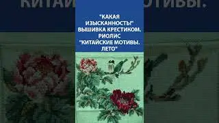 "Какая изысканность!" Вышивка крестиком. Риолис "Китайские мотивы. Лето"