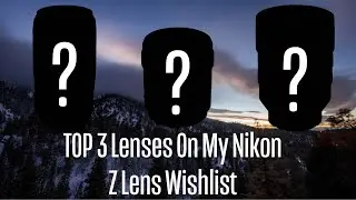 The TOP 3 LENSES On My Nikon Z System Wishlist