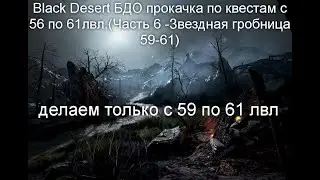 Black Desert БДО прокачка по квестам c 56 по 61лвл.(Часть6-Звездная гробница 59-61)