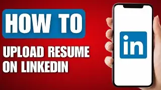 How to Upload Resume on LinkedIn - Full Guide