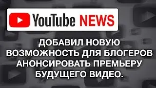 YouTube добавил новую возможность для блогеров анонсировать премьеру будущего видео.