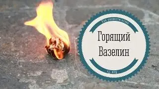 [How to] Разводим огонь с вазелином