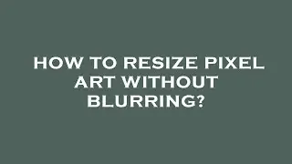 How to resize pixel art without blurring?