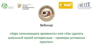 Вебинар: «Курс начинающего архивиста» или «Как сделать школьный музей интересным – примеры успешных