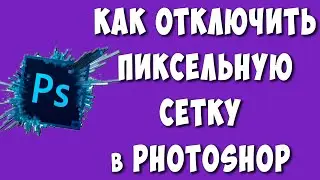 Как Убрать Пиксельную Сетку в Фотошопе / Как Отключить Пиксельную Сетку в Photoshop