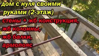 дом с нуля своими руками 2 этаж, стены + жб конструкция, жб колонны, жб балки, армопояс