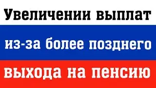 Более Поздний Выход на ПЕНСИЮ Увеличит Размер Будущих Выплат