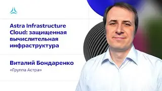 Astra Infrastructure Cloud: защищенная вычислительная инфраструктура. Виталий Бондаренко