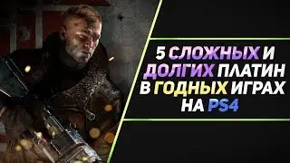 5 СЛОЖНЫХ И ДОЛГИХ ПЛАТИН В ГОДНЫХ ИГРАХ НА PS4