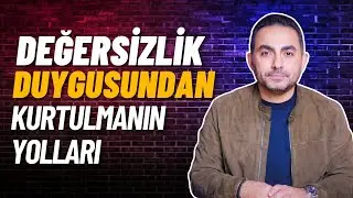 Değersizlik Duygusunun Kökeni ve Kurtulmanın Yolları