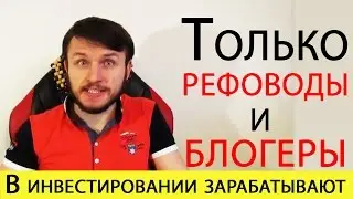 В Инвестировании Зарабатывают Только Рефоводы и Блогеры!