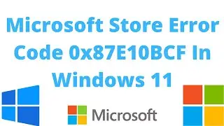 (Solved) Microsoft Store Error Code 0x87E10BCF In Windows 11