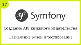 Создание API на Symfony 5: Назначение ролей и тестирование