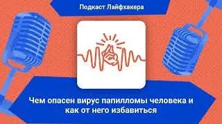 Чем опасен вирус папилломы человека и как от него избавиться | Подкаст Лайфхакера