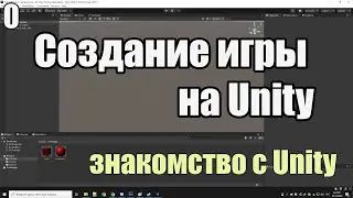 Создание своей игры на юнити #0 - обзор юнити + создание первого простого скрипта