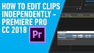 How To Edit Clips Indepentendly in Adobe Premiere Pro CC 2018