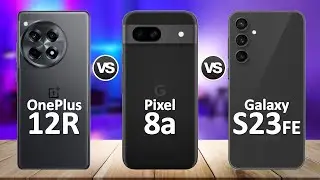 Google Pixel 8a VS OnePlus 12R VS Samsung Galaxy S23 FE