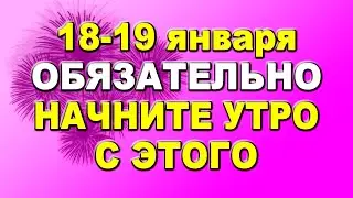 18 - 19 января обязательно начните утро с этого...