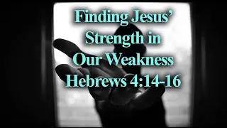 Finding Jesus Strength in Our Struggles - Hebrews 4:14-16