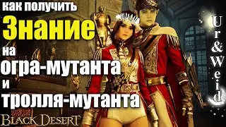 Знание на Огра-мутанта и Тролля-мутанта в Black Desert: как получить - подробный гайд