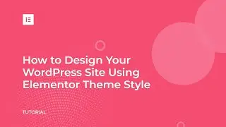 How to Customize Your WordPress Theme with Elementor Theme Style