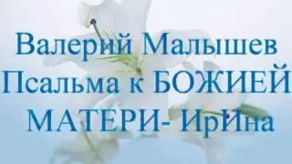 Валерий Малышев  Псальма к БОЖИЕЙ МАТЕРИ   ИрИна