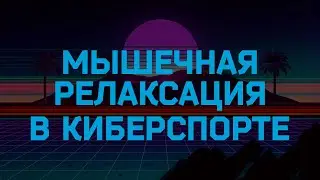 Мышечная релаксация в спорте / киберспорте.  Как и для чего? CS GO / Dota2 / LoL.