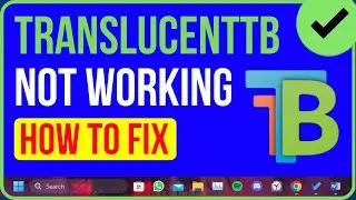 TranslucentTB Not Working Windows 11? Heres the Solution !