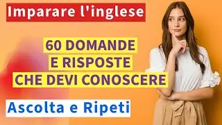 Impara l'Inglese per Principianti: 60 Domande e Risposte Essenziali - Ascolta e Ripeti!