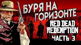 Red Dead Redemption Прохождение Часть 3 БУРЯ НА ГОРИЗОНТЕ 4К ОЗВУЧКА