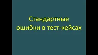 Стандартные ошибки при оформлении тест-кейса