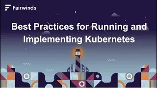 Webinar: Best Practices for Running and Implementing Kubernetes