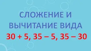 Сложение и вычитание вида 30 + 5, 35 – 5, 35 – 30.