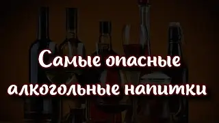 🥂 Какие алкогольные напитки являются самыми опасными?