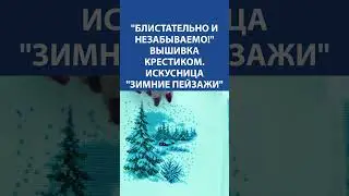 Блистательно и незабываемо! Вышивка крестиком. Искусница Зимние пейзажи