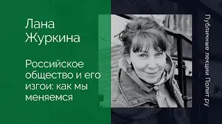 Лана Журкина. Российское общество и его изгои: как мы меняемся