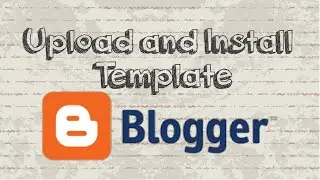 How to upload and install template in Blogger using XML file